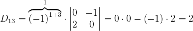 \dpi{120} D_{13}=\overset{1}{\overbrace{\left ( -1 \right )^{1+3}}}\cdot \begin{vmatrix} 0 &-1 \\ 2 & 0 \end{vmatrix}=0\cdot 0-\left ( -1 \right )\cdot 2=2